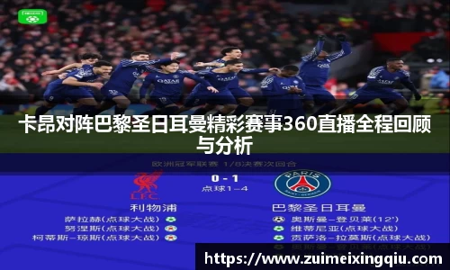 卡昂对阵巴黎圣日耳曼精彩赛事360直播全程回顾与分析